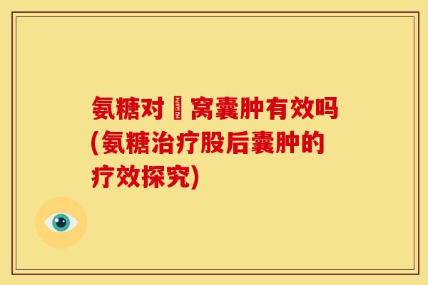 氨糖对腘窝囊肿有效吗(氨糖股后囊肿的疗效探究)