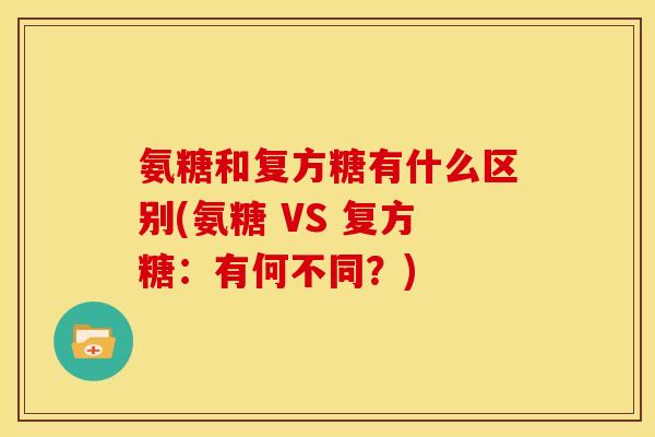 氨糖和复方糖有什么区别(氨糖 VS 复方糖：有何不同？)