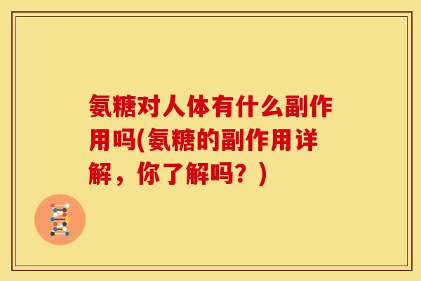 氨糖对人体有什么副作用吗(氨糖的副作用详解，你了解吗？)