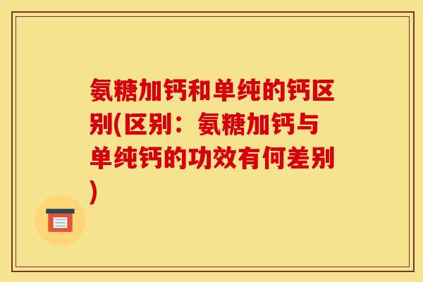 氨糖加钙和单纯的钙区别(区别:氨糖加钙与单纯钙的功效有何差别) 氨糖加钙和单纯的钙区别(区别:氨糖加钙与单纯钙的功效有何差别)
