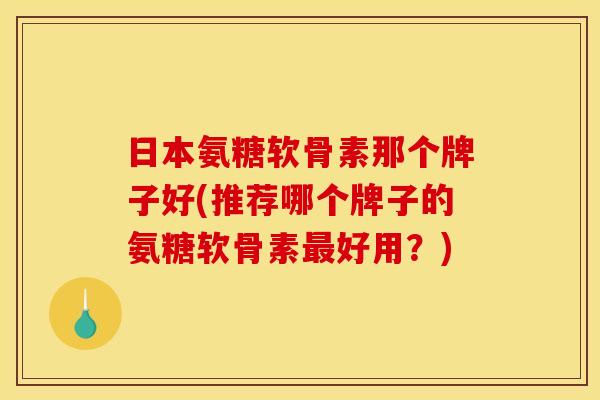 日本氨糖软骨素那个牌子好(推荐哪个牌子的氨糖软骨素好用?) 日本氨糖软骨素那个牌子好(推荐哪个牌子的氨糖软骨素好用?)