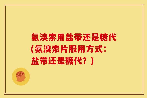 氨溴索用盐带还是糖代(氨溴索片服用方式：盐带还是糖代？)