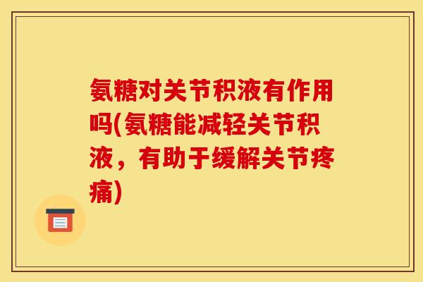 氨糖对关节积液有作用吗(氨糖能减轻关节积液，有助于缓解关节)
