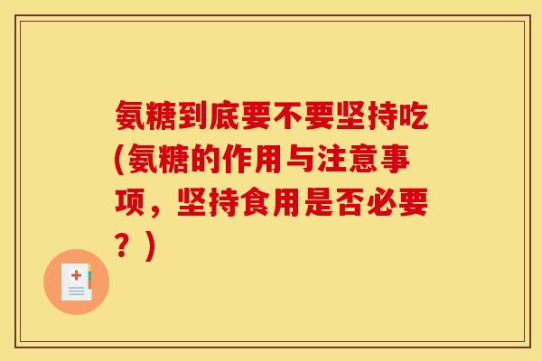 氨糖到底要不要坚持吃(氨糖的作用与注意事项,坚持食用是否必要?) 氨糖到底要不要坚持吃(氨糖的作用与注意事项,坚持食用是否必要?)