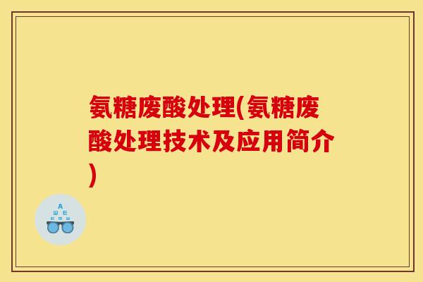 氨糖废酸处理(氨糖废酸处理技术及应用简介) 氨糖废酸处理(氨糖废酸处理技术及应用简介)