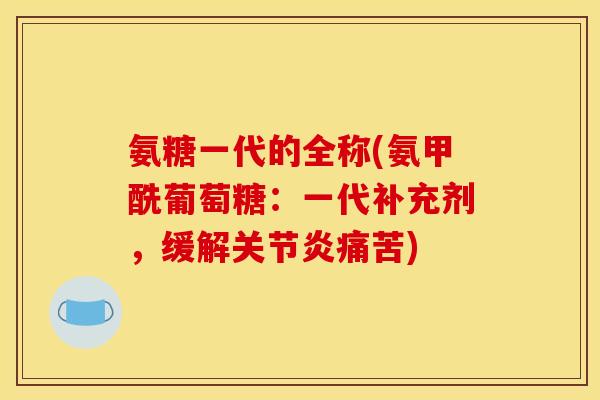 氨糖一代的全称(氨甲酰葡萄糖:一代补充剂,缓解痛苦) 氨糖一代的全称(氨甲酰葡萄糖:一代补充剂,缓解痛苦)