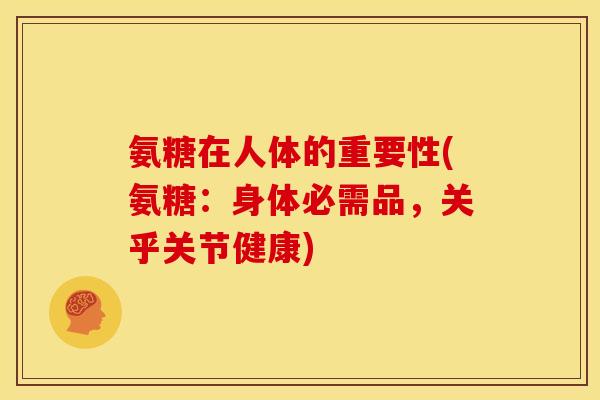 氨糖在人体的重要性(氨糖:身体必需品,关乎关节健康) 氨糖在人体的重要性(氨糖:身体必需品,关乎关节健康)