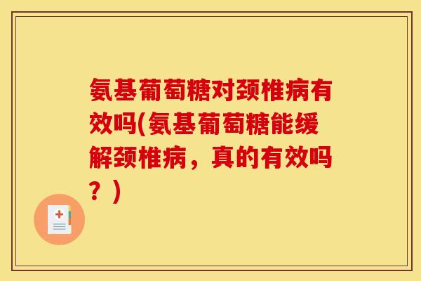 氨基葡萄糖对颈椎有效吗(氨基葡萄糖能缓解颈椎,真的有效吗?) 氨基葡萄糖对颈椎有效吗(氨基葡萄糖能缓解颈椎,真的有效吗?)