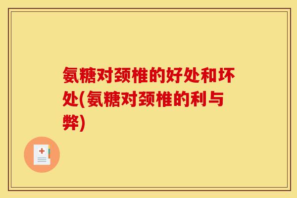氨糖对颈椎的好处和坏处(氨糖对颈椎的利与弊) 氨糖对颈椎的好处和坏处(氨糖对颈椎的利与弊)