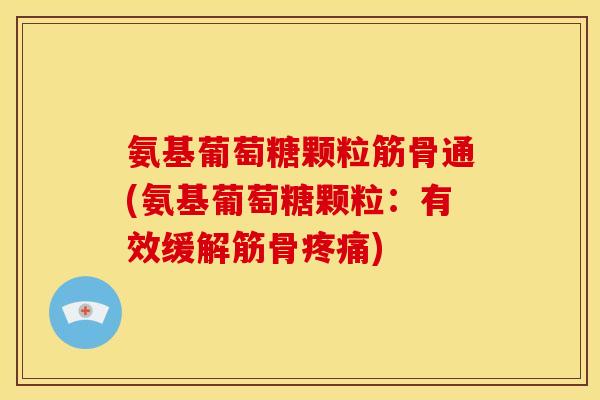 氨基葡萄糖颗粒筋骨通(氨基葡萄糖颗粒:有效缓解筋骨) 氨基葡萄糖颗粒筋骨通(氨基葡萄糖颗粒:有效缓解筋骨)