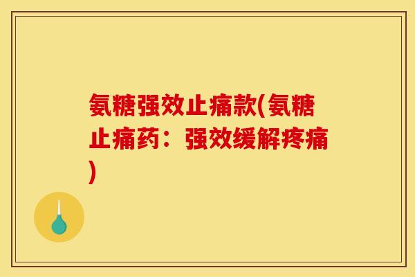 氨糖强效款(氨糖药:强效缓解) 氨糖强效款(氨糖药:强效缓解)