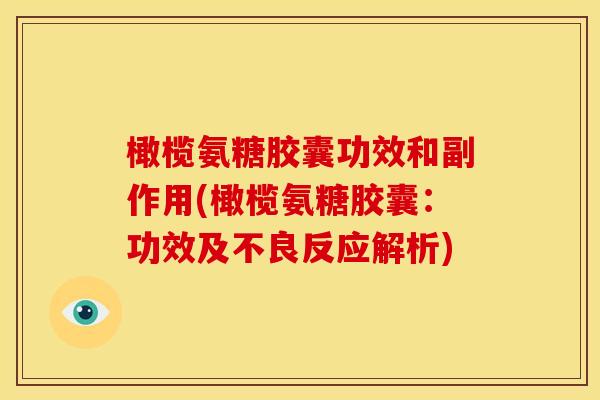 橄榄氨糖胶囊功效和副作用(橄榄氨糖胶囊:功效及不良反应解析) 橄榄氨糖胶囊功效和副作用(橄榄氨糖胶囊:功效及不良反应解析)