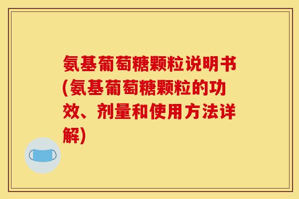 氨基葡萄糖颗粒说明书(氨基葡萄糖颗粒的功效、剂量和使用方法详解) 氨基葡萄糖颗粒说明书(氨基葡萄糖颗粒的功效、剂量和使用方法详解)