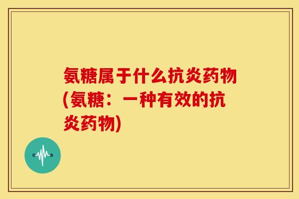 氨糖属于什么(氨糖:一种有效的) 氨糖属于什么(氨糖:一种有效的)