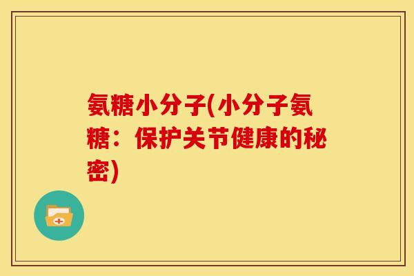 氨糖小分子(小分子氨糖:保护关节健康的秘密) 氨糖小分子(小分子氨糖:保护关节健康的秘密)