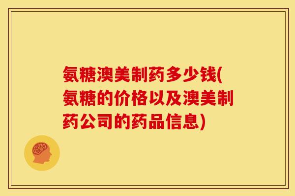 氨糖澳美制药多少钱(氨糖的价格以及澳美制药公司的药品信息)