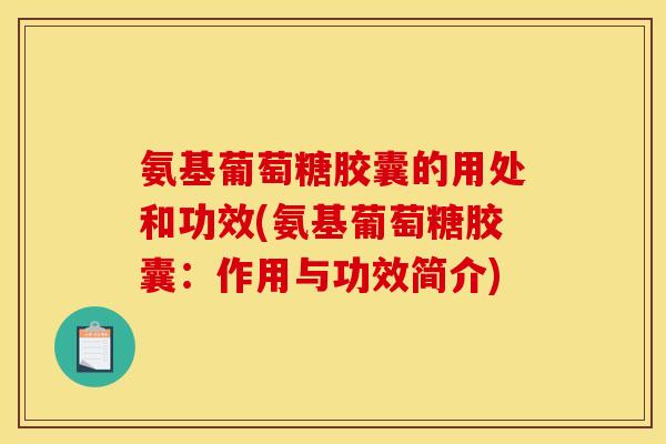 氨基葡萄糖胶囊的用处和功效(氨基葡萄糖胶囊：作用与功效简介)