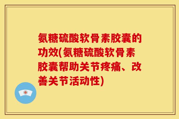氨糖硫酸软骨素胶囊的功效(氨糖硫酸软骨素胶囊帮助关节、改善关节活动性) 氨糖硫酸软骨素胶囊的功效(氨糖硫酸软骨素胶囊帮助关节、改善关节活动性)