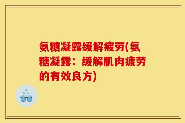 氨糖凝露缓解疲劳(氨糖凝露：缓解肌肉疲劳的有效良方)