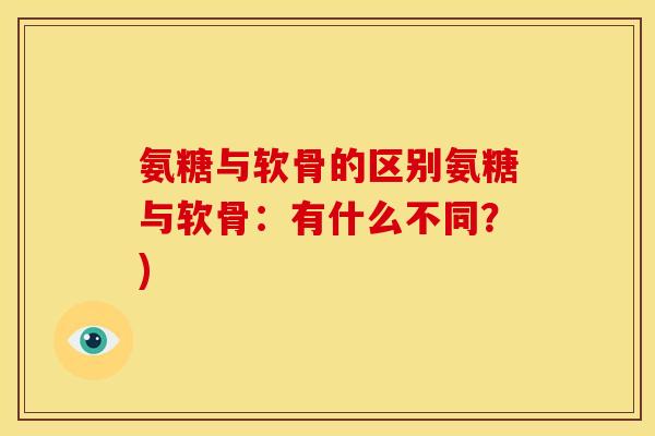 氨糖与软骨的区别氨糖与软骨:有什么不同?) 氨糖与软骨的区别氨糖与软骨:有什么不同?)