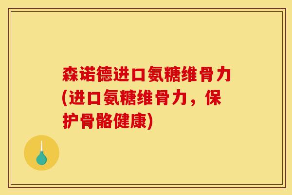 森诺德进口氨糖维骨力(进口氨糖维骨力，保护骨骼健康)