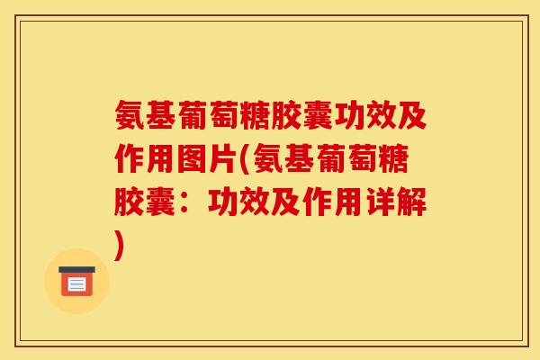 氨基葡萄糖胶囊功效及作用图片(氨基葡萄糖胶囊：功效及作用详解)