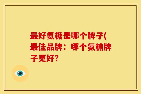 好氨糖是哪个牌子(佳品牌：哪个氨糖牌子更好？