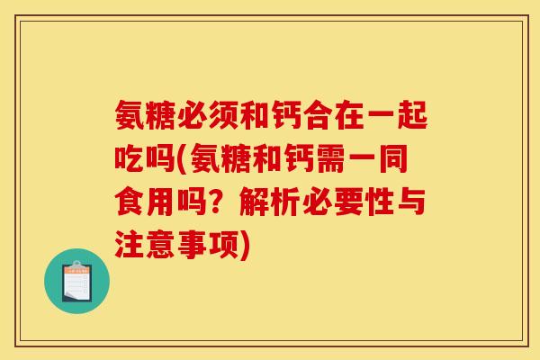 氨糖必须和钙合在一起吃吗(氨糖和钙需一同食用吗?解析必要性与注意事项) 氨糖必须和钙合在一起吃吗(氨糖和钙需一同食用吗?解析必要性与注意事项)