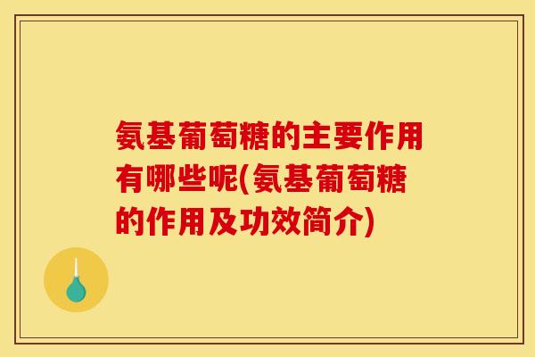 氨基葡萄糖的主要作用有哪些呢(氨基葡萄糖的作用及功效简介)