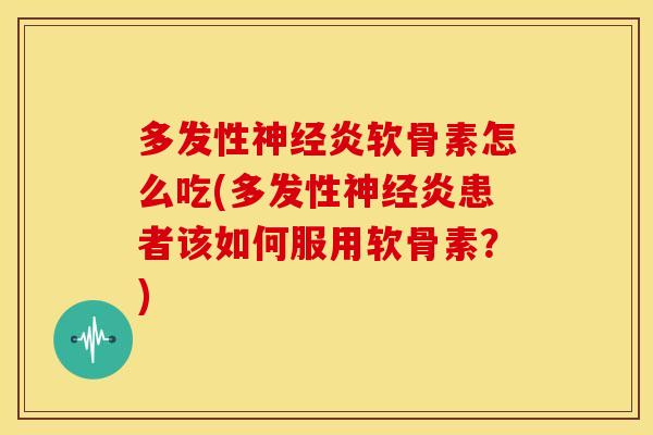 多发性炎软骨素怎么吃(多发性炎患者该如何服用软骨素?) 多发性炎软骨素怎么吃(多发性炎患者该如何服用软骨素?)