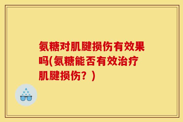 氨糖对肌腱损伤有效果吗(氨糖能否有效肌腱损伤?) 氨糖对肌腱损伤有效果吗(氨糖能否有效肌腱损伤?)