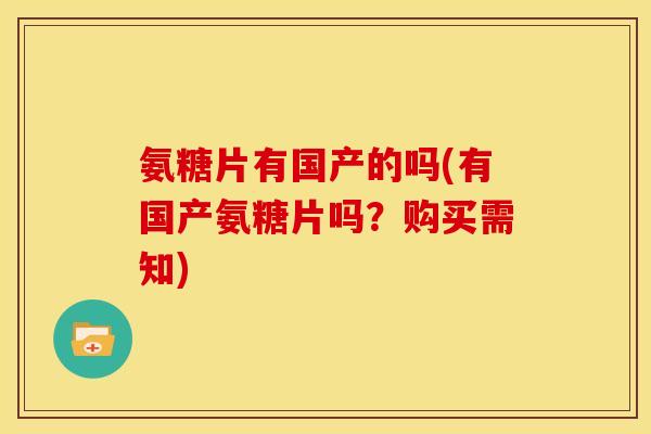 氨糖片有国产的吗(有国产氨糖片吗?购买需知) 氨糖片有国产的吗(有国产氨糖片吗?购买需知)
