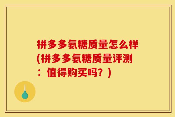 拼多多氨糖质量怎么样(拼多多氨糖质量评测:值得购买吗?) 拼多多氨糖质量怎么样(拼多多氨糖质量评测:值得购买吗?)