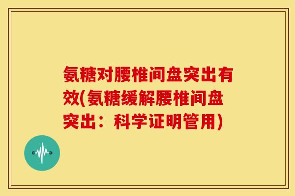 氨糖对腰椎间盘突出有效(氨糖缓解腰椎间盘突出:科学证明管用) 氨糖对腰椎间盘突出有效(氨糖缓解腰椎间盘突出:科学证明管用)