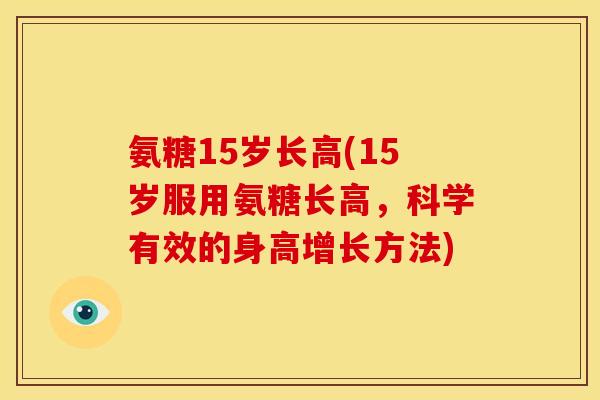 氨糖15岁长高(15岁服用氨糖长高,科学有效的身高增长方法) 氨糖15岁长高(15岁服用氨糖长高,科学有效的身高增长方法)