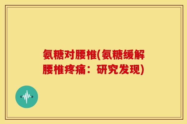 氨糖对腰椎(氨糖缓解腰椎：研究发现)
