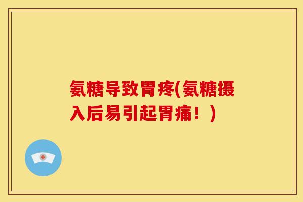 氨糖导致胃疼(氨糖摄入后易引起胃痛!) 氨糖导致胃疼(氨糖摄入后易引起胃痛!)