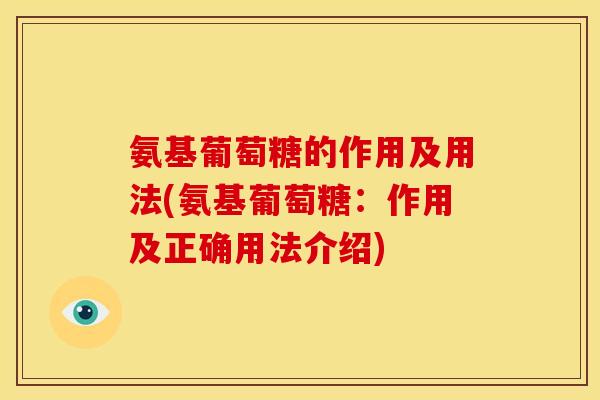 氨基葡萄糖的作用及用法(氨基葡萄糖：作用及正确用法介绍)