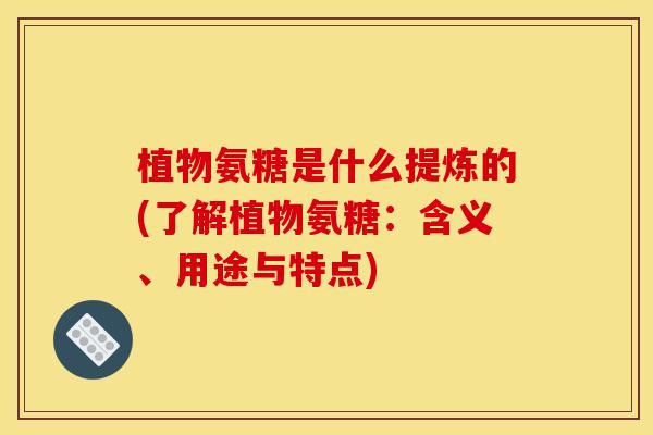 植物氨糖是什么提炼的(了解植物氨糖:含义、用途与特点) 植物氨糖是什么提炼的(了解植物氨糖:含义、用途与特点)