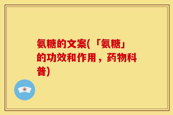 氨糖的文案(「氨糖」的功效和作用,科普) 氨糖的文案(「氨糖」的功效和作用,科普)