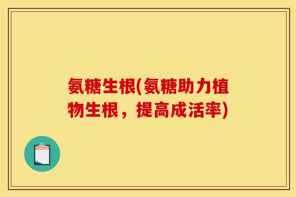 氨糖生根(氨糖助力植物生根,提高成活率) 氨糖生根(氨糖助力植物生根,提高成活率)