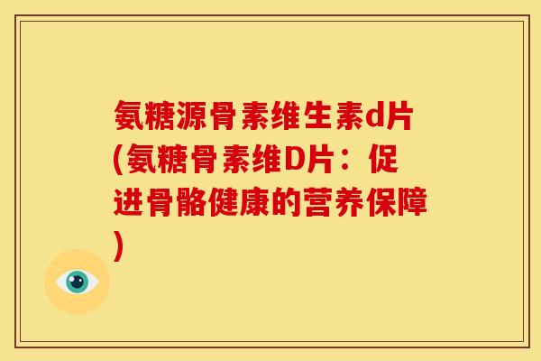 氨糖源骨素维生素d片(氨糖骨素维D片:促进骨骼健康的营养保障) 氨糖源骨素维生素d片(氨糖骨素维D片:促进骨骼健康的营养保障)