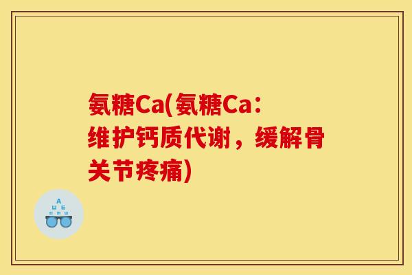 氨糖Ca(氨糖Ca:维护钙质代谢,缓解骨关节) 氨糖Ca(氨糖Ca:维护钙质代谢,缓解骨关节)