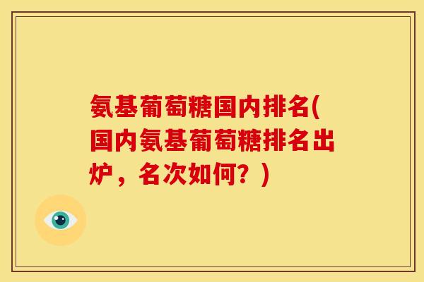 氨基葡萄糖国内排名(国内氨基葡萄糖排名出炉，名次如何？)