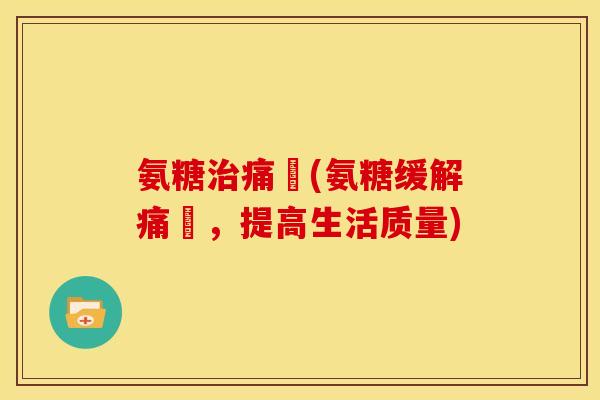 氨糖痛風(氨糖缓解痛風，提高生活质量)