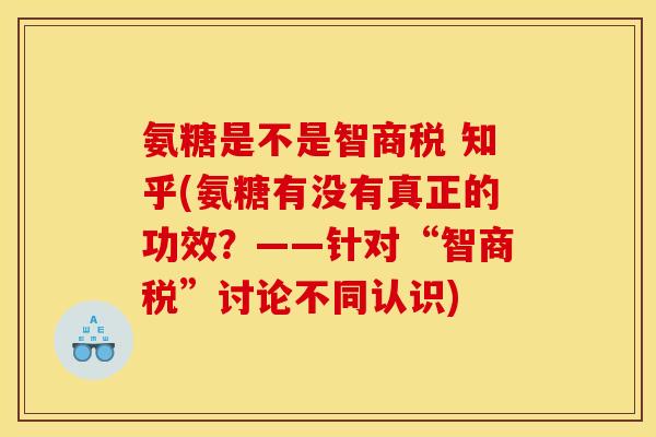 氨糖是不是智商税 知乎(氨糖有没有真正的功效?——针对“智商税”讨论不同认识) 氨糖是不是智商税 知乎(氨糖有没有真正的功效?——针对“智商税”讨论不同认识)