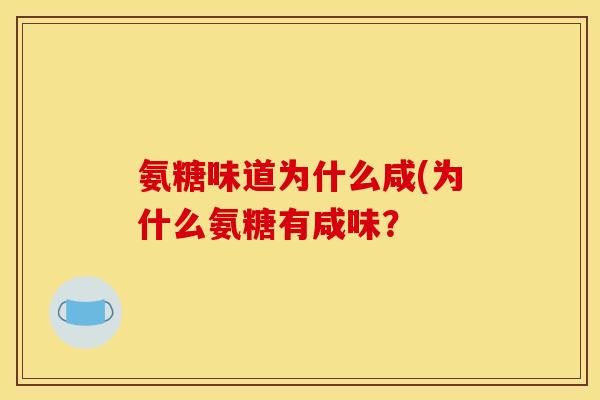 氨糖味道为什么咸(为什么氨糖有咸味？