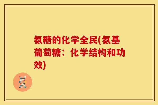 氨糖的化学全民(氨基葡萄糖:化学结构和功效) 氨糖的化学全民(氨基葡萄糖:化学结构和功效)