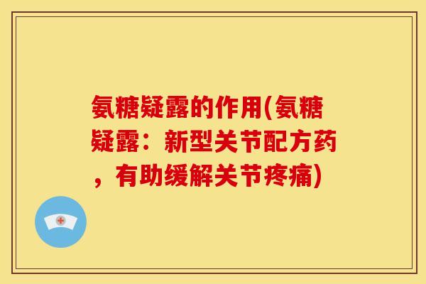 氨糖疑露的作用(氨糖疑露：新型关节配方药，有助缓解关节)