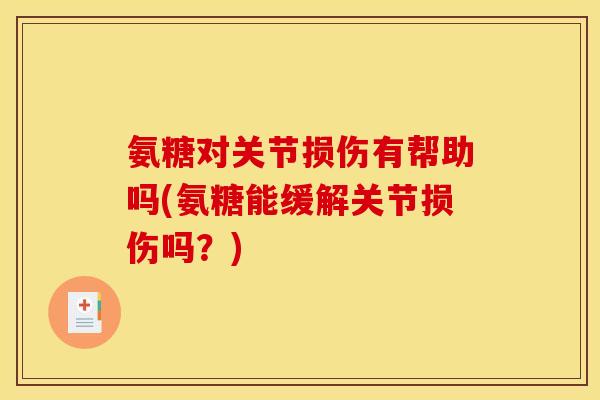 氨糖对关节损伤有帮助吗(氨糖能缓解关节损伤吗?) 氨糖对关节损伤有帮助吗(氨糖能缓解关节损伤吗?)